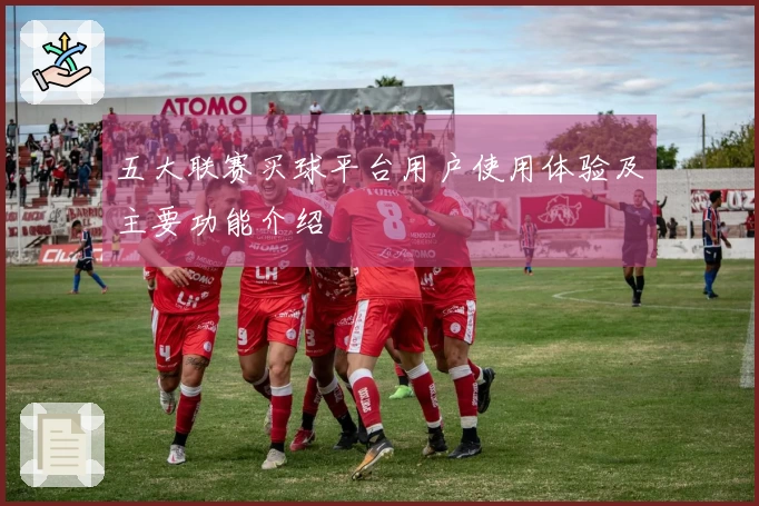 五大联赛买球平台用户使用体验及主要功能介绍
