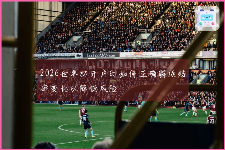 2026世界杯开户时如何正确解读赔率变化以降低风险