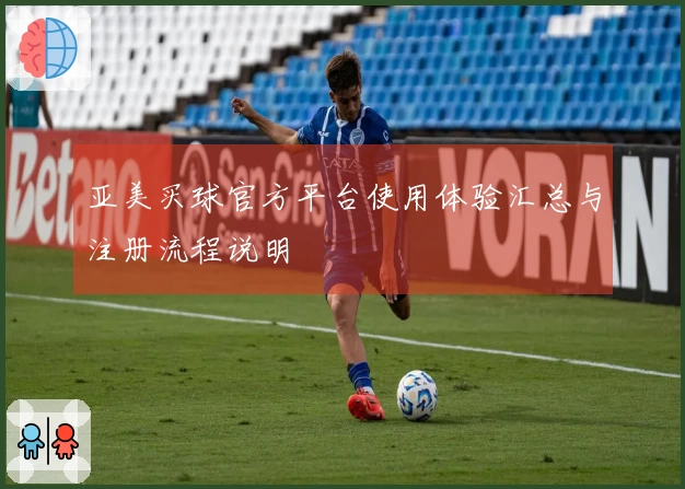 亚美买球官方平台使用体验汇总与注册流程说明