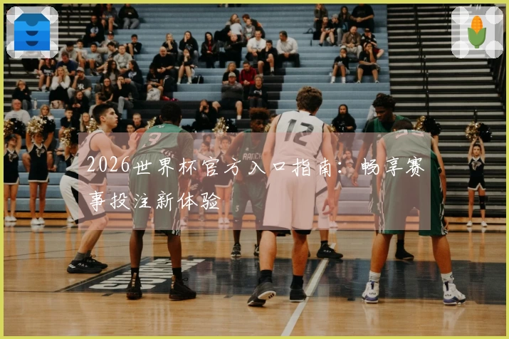 2026世界杯官方入口指南：畅享赛事投注新体验