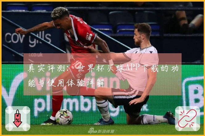 真实评测：世界杯买球APP下载的功能与使用体验详解