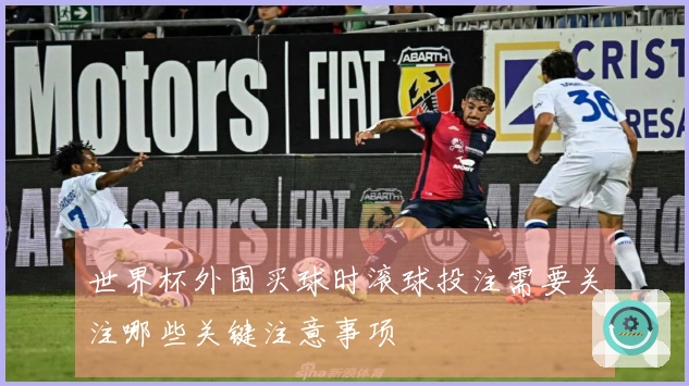 世界杯外围买球时滚球投注需要关注哪些关键注意事项