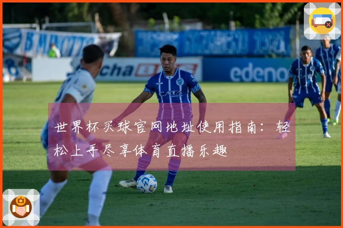 世界杯买球官网地址使用指南：轻松上手尽享体育直播乐趣