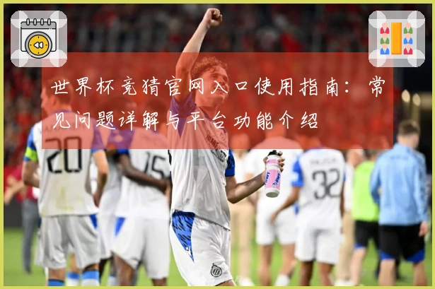 世界杯竞猜官网入口使用指南：常见问题详解与平台功能介绍