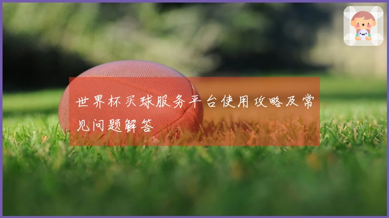 世界杯买球服务平台使用攻略及常见问题解答