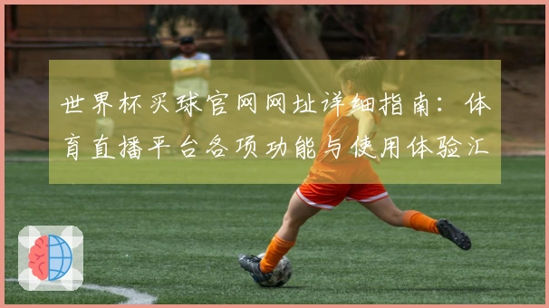 世界杯买球官网网址详细指南：体育直播平台各项功能与使用体验汇总