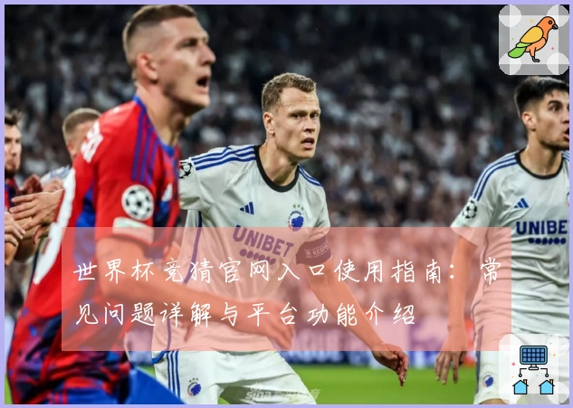 世界杯竞猜官网入口使用指南:常见问题详解与平台功能介绍