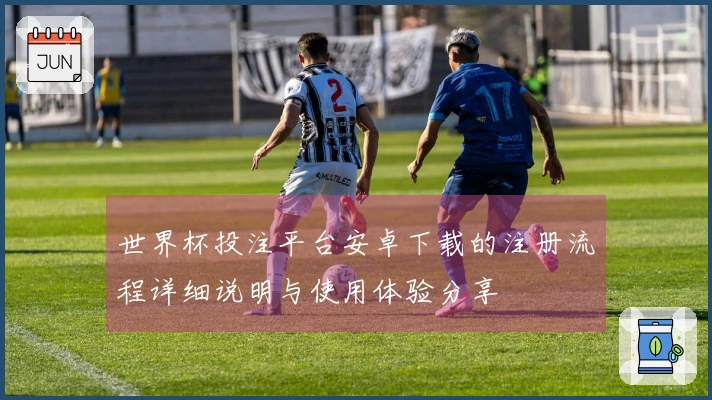 世界杯投注平台安卓下载的注册流程详细说明与使用体验分享