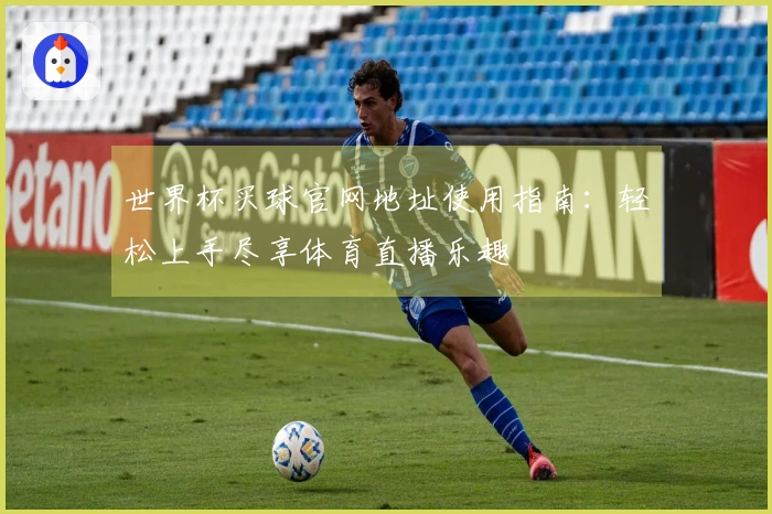 世界杯买球官网地址使用指南:轻松上手尽享体育直播乐趣
