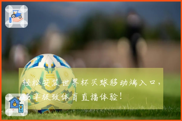 轻松安装世界杯买球移动端入口，畅享极致体育直播体验！
