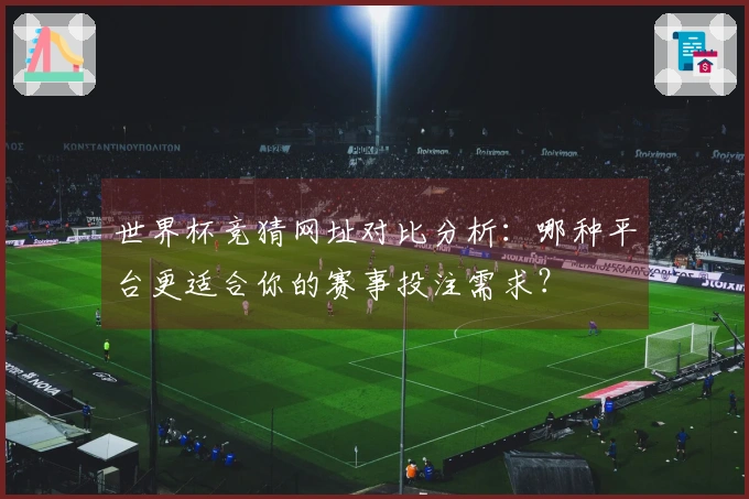 世界杯竞猜网址对比分析：哪种平台更适合你的赛事投注需求？