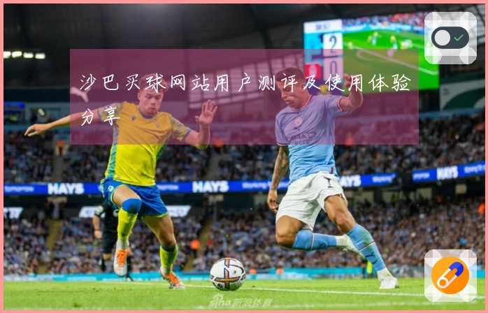 沙巴买球网站用户测评及使用体验分享